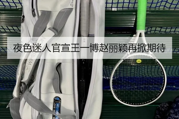 夜色迷人官宣王一博赵丽颖再掀期待